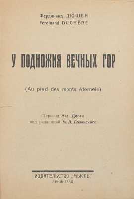 Дюшен Ф. У подножия вечных гор / Пер. Нат. Деген; под ред. М.Л. Лозинского. Л.: Мысль, 1926.