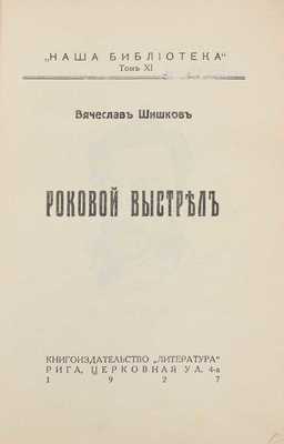 Шишков В. Роковой выстрел. Рига: Кн-во «Литература», 1927.