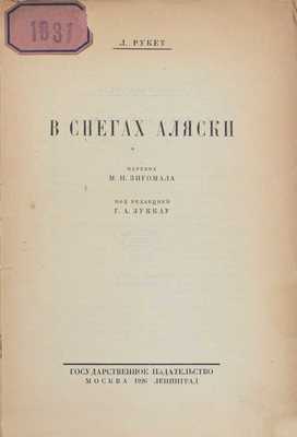 Рукет Л.Ф. В снегах Аляски / Пер. М.П. Зигомала; под ред. Г.А. Зуккау. М.; Л.: Госиздат, 1926.