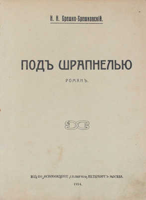 Брешко-Брешковский Н.Н. Под шрапнелью. Роман. СПб.; М.: Изд-во «Освобождение» С.И. Питтель, 1914.