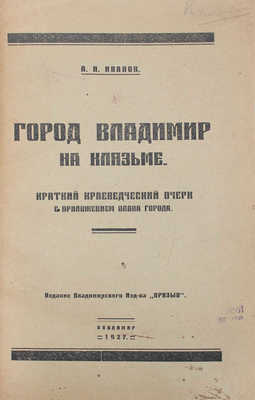 Иванов А.И. Город Владимир на Клязьме. Краткий краеведческий очерк с приложением плана города. Владимир: Изд. Владимирского изд-ва «Призыв», 1927.