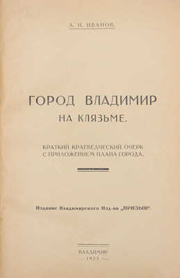 Иванов А.И. Город Владимир на Клязьме. Краткий краеведческий очерк с приложением плана города. Владимир: Изд. Владимирского изд-ва «Призыв», 1927.