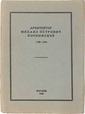 Архитектор Михаил Петрович Коринфский. 1788—1851. [Сб. ст.] / Отд. по делам музеев и охраны памятников ТССР; изд. выполнено под наблюдением П.М. Дульского. Казань: Полиграфшкола им. А.В. Луначарского, 1928.