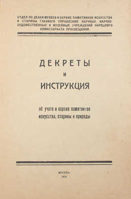 Декреты и инструкция об учете и охране памятников искусства, старины и природы / Отд. по делам музеев и охране памятников искусства и старины главного управления науч., науч.-худож. и музейных учреждений Народного комиссариата просвещения. М.: Тип. Главнауки Наркомпроса, 1924.