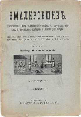 Эмалировщик. Приготовление эмали и эмалирование железных, чугунных, медных и деревянных приборов и всякого рода посуды. Пособие как для мелких ремесленников, так и для круп. мастерских. СПб.: Изд. В.И. Губинского, [1911].