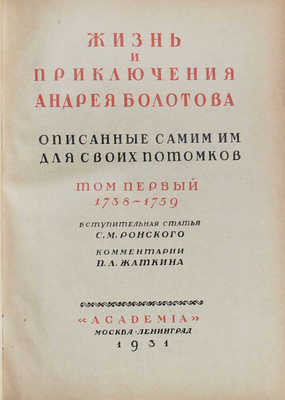 Болотов А.Т. Жизнь и приключения Андрея Болотова, описанные самим им для своих потомков. 1738–1793 / Под общ. ред. и с предисл. А.В. Луначарского; вступ. ст. С.М. Ронского; коммент. П.Л. Жаткина; худож. оформ. А.Н. Лео. М.; Л.: Academia, 1931.