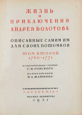 Болотов А.Т. Жизнь и приключения Андрея Болотова, описанные самим им для своих потомков. 1738–1793 / Под общ. ред. и с предисл. А.В. Луначарского; вступ. ст. С.М. Ронского; коммент. П.Л. Жаткина; худож. оформ. А.Н. Лео. М.; Л.: Academia, 1931.