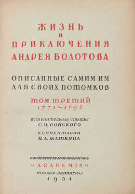 Болотов А.Т. Жизнь и приключения Андрея Болотова, описанные самим им для своих потомков. 1738–1793 / Под общ. ред. и с предисл. А.В. Луначарского; вступ. ст. С.М. Ронского; коммент. П.Л. Жаткина; худож. оформ. А.Н. Лео. М.; Л.: Academia, 1931.