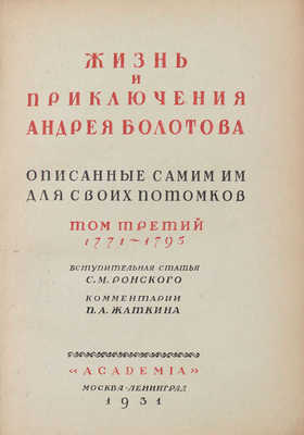 Болотов А.Т. Жизнь и приключения Андрея Болотова, описанные самим им для своих потомков. 1738–1793 / Под общ. ред. и с предисл. А.В. Луначарского; вступ. ст. С.М. Ронского; коммент. П.Л. Жаткина; худож. оформ. А.Н. Лео. М.; Л.: Academia, 1931.