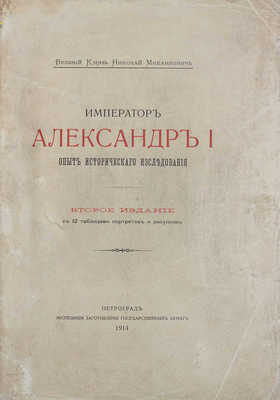 [Романов Н.М., великий князь]. Император Александр I. Опыт исторического исследования. 2-е изд. Пг.: Экспедиция заготовления государственных бумаг, 1914.