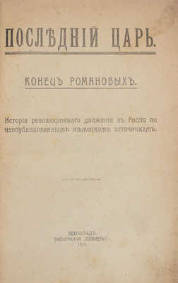 Последний царь. Конец Романовых. История революционного движения в России по неопубликованным немецким источникам. Пг.: Тип. «Единение», 1918.