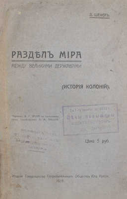 Шефер Д. Раздел мира между великими державами. (История колоний) / Пер. В.Л. Брука с пояснительными примеч. Н.М. Пакуля. [Харьков]: Изд. Т-ва потребительных обществ Юга России, 1918.