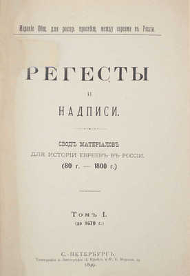 Регесты и надписи. Свод материалов для истории евреев в России. (80 г. — 1800 г.). [В 3 т.]. Т. 1—3. СПб.: Изд. Общ. для распр. просвещ. между евреями в России, 1899—1913.