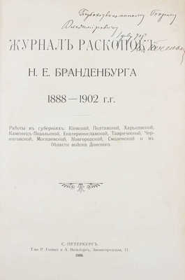 [Печенкин Н.Е., автограф]. Журнал раскопок Н.Е. Бранденбурга 1888—1902 гг. Работы в губерниях: Киевской, Полтавской, Харьковской, Каменец-Подольской, Екатеринославской, Таврической, Черниговской, Могилевской, Новгородской, Смоленской и в Области войска Донского. СПб.: Т-во Р. Голике и А. Вильборг, 1908.