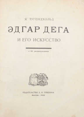 Тугендхольд Я. Эдгар Дега и его искусство. С 50 репродукциями. М.: Изд-во З.И. Гржебина, 1922.