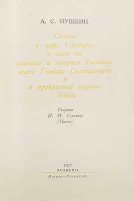 Пушкин А.С. Сказка о царе Салтане, о сыне его славном и могучем богатыре князе Гвидоне Салтановиче и прекрасной царевне Лебеди / Подготовка текста М.К. Азадовского; рис. И.И. Голикова (Палех); переплет и тит. лист худож. Е.И. Когана. М.; Л.: Academia, 1937.