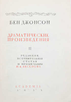 Джонсон Б. Драматические произведения / Ред., вступ. ст. и примеч. И.А. Аксенова; предисл. И.И. Анисимова; ил. и орнаментация книги работы худож. Е.Д. Белухи. [В 2 т.]. Т. 1–2. М.; Л.: Academia, 1931–1933.