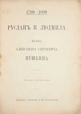 Пушкин А. Руслан и Людмила. Поэма Александра Сергеевича Пушкина / Рис. С.В. Малютина. М.: Изд. А.И. Мамонтова, ценз. 1899.