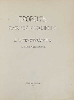 Мережковский Д.С. Пророк русской революции. К юбилею Достоевского. СПб.: Изд. М.В. Пирожкова, 1906.