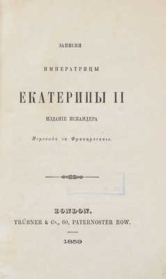 Записки императрицы Екатерины II / Изд. Искандера [А.И. Герцена]; пер. с фр. London: Trübner & C°, 1859.