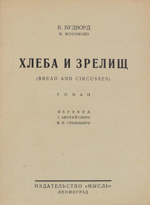 Вудворд В. Хлеба и зрелищ. (Bread and circusses). Роман / Пер. с англ. В.П. Стелецкого. Л.: Мысль, [1927].