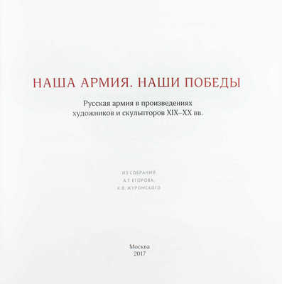 Наша армия. Наши победы. Русская армия в произведениях художников и скульпторов XIX—XX вв. Из собраний А.Г. Егорова, К.В. Журомского / Авторы-составители: А.А. Погодина, В.С. Погодин, К.В. Журомский. М.: Изд-во Школы акварели Сергея Андрияки, 2017.