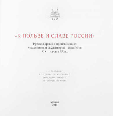 К пользе и славе России. Русская армия в произведениях художников и скульпторов – офицеров XIX – начала XX вв. Из собраний А.Г. Егорова, К.В. Журомского и Государственного исторического музея / Автор-составитель К.В. Журомский. М.: Наше искусство, 2016.