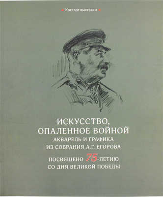 Искусство, опаленное войной. Акварель и графика из собрания А.Г. Егорова. Посвящено 75-летию со дня Великой победы. Каталог выставки / Авторы-составители Д.А. Палкин, В.С. Погодин. М.: Изд-во Школы акварели Сергея Андрияки, 2020.