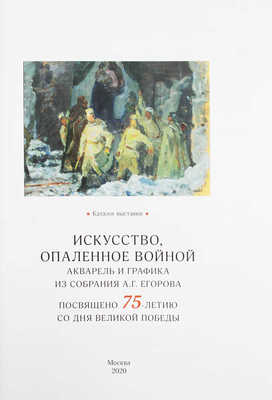 Искусство, опаленное войной. Акварель и графика из собрания А.Г. Егорова. Посвящено 75-летию со дня Великой победы. Каталог выставки / Авторы-составители Д.А. Палкин, В.С. Погодин. М.: Изд-во Школы акварели Сергея Андрияки, 2020.