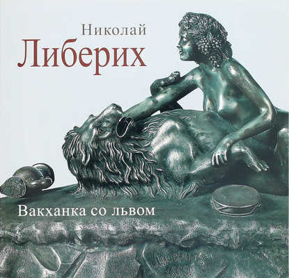 Николай Либерих. Вакханка со львом / Егоров А.Г., Журомский К.В. М.: Наше искусство, 2013.