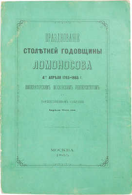 Празднование столетней годовщины Ломоносова 4-го апреля 1765–1865 г. Московским университетом в торжественном собрании апреля 11-го дня. М.: Университетская тип., 1865.