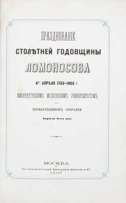 Празднование столетней годовщины Ломоносова 4-го апреля 1765–1865 г. Московским университетом в торжественном собрании апреля 11-го дня. М.: Университетская тип., 1865.