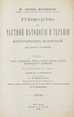 Штрюмпель А. Руководство к частной патологии и терапии внутренних болезней. Для врачей и студентов. 3-е изд., испр. и доп. по 7 нем. изд. Б.Б. Костылевым. [В 3 т.]. Т. 1–3. М.: Изд. А.А. Карцева, 1894–1896.