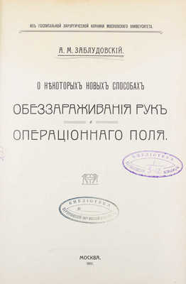 Заблудовский А.М. О некоторых новых способах обеззараживания рук и операционного поля / Из госпитальной клиники Московского университета. М.: Т-во скоропеч. А.А. Левенсон, 1911. 