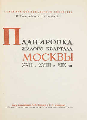 Гольденберг П.И., Гольденберг Б. Планировка жилого квартала Москвы XVII, XVIII и XIX вв. / Ред. Л.М. Перчика и И.Е. Бондаренко; худож. В.И. Смирнов; Акад. коммун. хозяйства. М.; Л.: Глав. ред. строительной литературы, 1935.