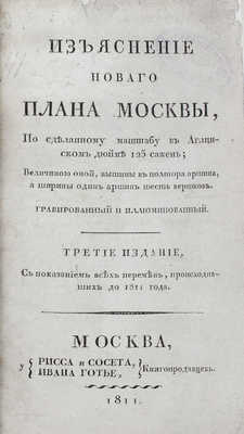 Изъяснение новаго плана Москвы. По сделанному маштабу в Англинском дюйме 125 сажен. Величиною оной, вышины в полтора аршина, а ширины один аршин шесть вершков. Гравированный и иллюминовый. 3-е изд., с показанием всех перемен, происходивших до 1811 года. М., 1811.