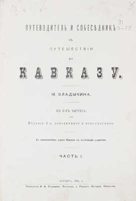 Владыкин М. Путеводитель и собеседник в путешествии по Кавказу. С приложением карты Кавказа с железными дорогами. В 2 ч. Ч. 1–2. 2-е изд., доп. и испр. М.: Тип. И.И. Родзевича, 1885.