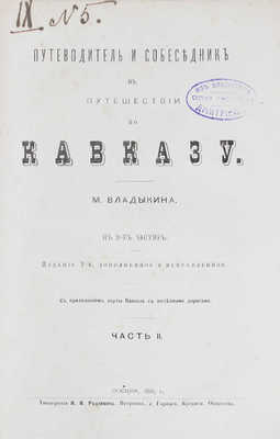 Владыкин М. Путеводитель и собеседник в путешествии по Кавказу. С приложением карты Кавказа с железными дорогами. В 2 ч. Ч. 1–2. 2-е изд., доп. и испр. М.: Тип. И.И. Родзевича, 1885.