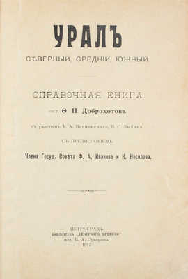 Доброхотов Ф.П. Урал северный, средний, южный. Справочная книга / Сост. Ф.П. Доброхотов, с участием В.А. Весновского, В.С. Зыбина; с предисл. члена Гос. совета Ф.А. Иванова и К. Носилова. Пг.: Изд. Б.А. Суворина, 1917. 