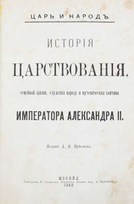 Царь и народ. История царствования, семейной жизни, служения народу и мученическая кончина императора Александра II. М.: Изд. Д.И. Преснова, 1882. 