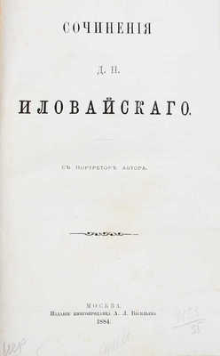 Иловайский Д.И. Сочинения Д.И. Иловайского. С портретом автора. [В 3 ч.]. Ч. 1–3. М.: Изд. книгопродавца А.Л. Васильева; Типо-лит. т-ва И.Н. Кушнерев и Ко; Т-во типо-лит. И.М. Машистова, 1884–1914.