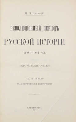 Глинский Б.Б. Революционный период русской истории (1861—1881 гг.). Исторические очерки. [В 2 ч.]. Ч. 1—2. СПб.: Т-во А.С. Суворина «Новое время», 1913. 