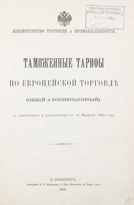 Таможенные тарифы по европейской торговле. (Общий и конвенционный), с изменениями и дополнениями по 16 февраля 1906 года / Министерство торговли и промышленности. СПб.: Тип. В.Ф. Киршбаума, 1906. 