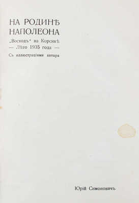 Симонович Ю. На родине Наполеона. «Восход» на Корсике. Лето 1935 г. / С ил. автора. Париж: Изд. содружества «Восход», 1936.