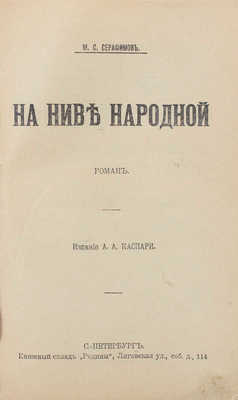 Серафимов М.С. На ниве народной. Роман. СПб.: Изд. А.А. Каспари, ценз. 1905.