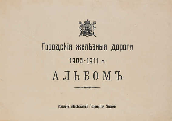 Городские железные дороги: 1903-1911 г.: Альбом. М.: Моск. гор. управа, [191-?].