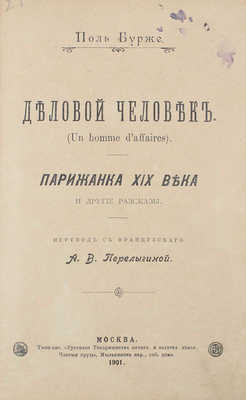 Бурже П. Ш. Ж. Деловой человек. Парижанка XIX века и другие рассказы / Пер. с фр. А.В. Перелыгиной. М.: Типо-лит. Русского т-ва печатного и изд. дела, 1901.