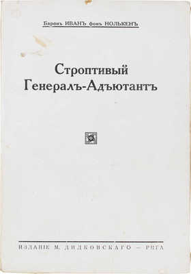 Нолькен И.С. фон. Строптивый генерал-адъютант. Из прошлого. Рига: Изд. М. Дидковского, 1929.