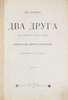 Каринцев Н. Два друга. Из жизни в лесах Африки. Повесть для детей и юношества / С рис. худож. С. Плошинского. Пг.: Тип. т-ва А.С. Суворина «Новое время», 1915.