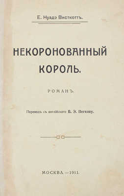 Висткотт Е.Н. Некоронованный король / Пер. с англ. Б.Э. Пегелау. М.: Тип. В.М. Саблина, 1911.